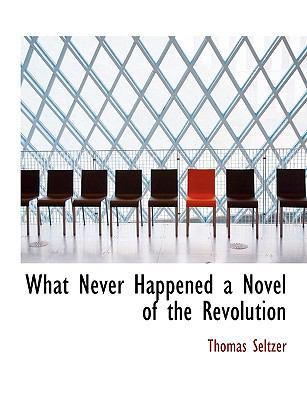 What Never Happened a Novel of the Revolution 1117952606 Book Cover