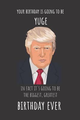 Your Birthday Is Going to Be Yuge in Fact It's Going to Be the Biggest Greatest Birthday Ever : Blank Line Journal