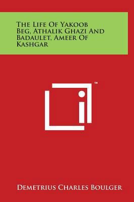 The Life Of Yakoob Beg, Athalik Ghazi And Badau... 1497907985 Book Cover