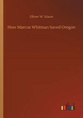 How Marcus Whitman Saved Oregon 3734048680 Book Cover