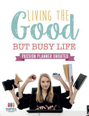 Living the Good but Busy Life Passion Planner U... 1645213366 Book Cover