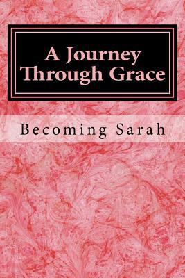 A Journey Through Grace: Becoming Sarah 1723473952 Book Cover