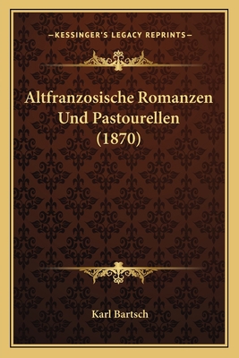 Altfranzosische Romanzen Und Pastourellen (1870) [German] 116531388X Book Cover