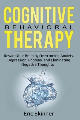 Cognitive Behavioral Therapy: Rewire Your Brian by Overcoming Anxiety, Depression, Phobias, and Eliminating Negative Thoughts 1797941658 Book Cover
