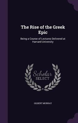 The Rise of the Greek Epic: Being a Course of L... 1357383630 Book Cover