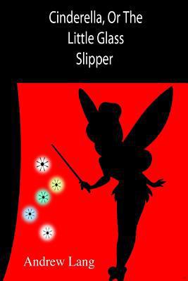 Cinderella, Or The Little Glass Slipper 1502777835 Book Cover