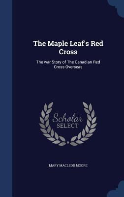 The Maple Leaf's Red Cross: The war Story of Th... 1340209071 Book Cover