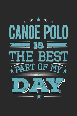 Canoe Polo Is The Best Part Of My Day: Funny Cool Canoe Polo Journal | Notebook | Workbook  Diary | Planner-6x9 - 120 College Ruled Lined Paper Pages ... for Canoe Polo Canoeists, Teams, Clubs, Fans
