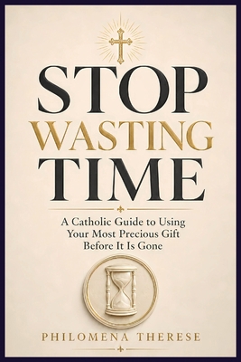 Stop Wasting Time: A Catholic Guide to Using Yo... B0H1SDW836 Book Cover