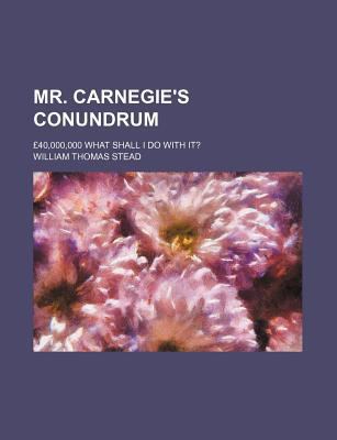 Mr. Carnegie's conundrum; £40,000,000 what shal... 1130256324 Book Cover
