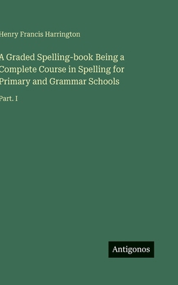 A Graded Spelling-book Being a Complete Course ... 3388444064 Book Cover