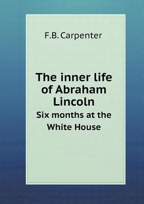 The inner life of Abraham Lincoln Six months at... 5518687761 Book Cover