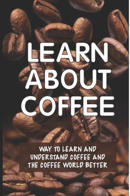 Learn About Coffee: Way To Learn And Understand... B0997SGS1L Book Cover