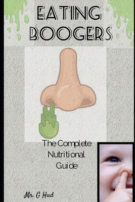 Eating Boogers: The complete nutritional guide 1700335820 Book Cover