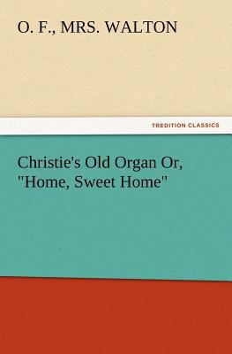 Christie's Old Organ Or, Home, Sweet Home 3847232983 Book Cover