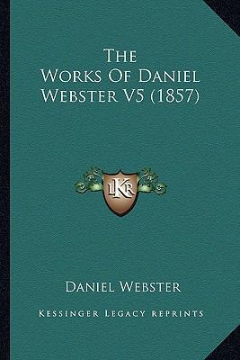 The Works Of Daniel Webster V5 (1857) 1164078658 Book Cover