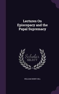 Lectures On Episcopacy and the Papal Supremacy 1357841795 Book Cover