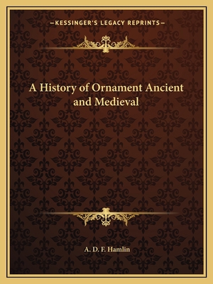 A History of Ornament Ancient and Medieval 1162578955 Book Cover