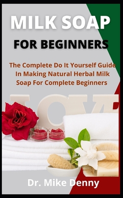 Milk Soap For Beginners: The Complete Do It You... B09CGGVC9V Book Cover