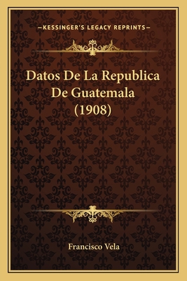 Datos De La Republica De Guatemala (1908) [Spanish] 1168037972 Book Cover