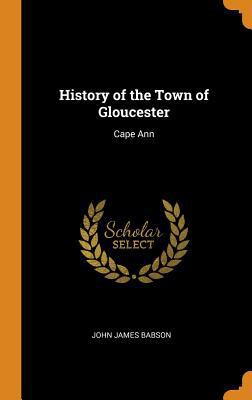 History of the Town of Gloucester: Cape Ann 0343912910 Book Cover