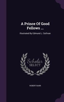 A Prince Of Good Fellows ...: Illustrated By Ed... 1347948031 Book Cover