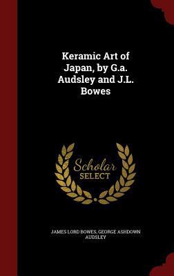 Keramic Art of Japan, by G.a. Audsley and J.L. ... 1296659259 Book Cover