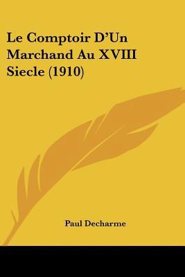 Le Comptoir D'Un Marchand Au XVIII Siecle (1910) [French] 1160151008 Book Cover
