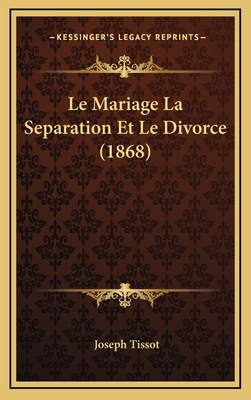 Le Mariage La Separation Et Le Divorce (1868) [French] 1167909542 Book Cover