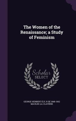 The Women of the Renaissance; A Study of Feminism 135633606X Book Cover