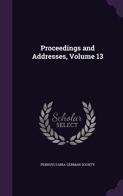 Proceedings and Addresses, Volume 13 1357425023 Book Cover