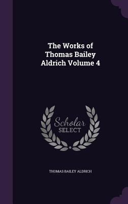 The Works of Thomas Bailey Aldrich Volume 4 1355274214 Book Cover