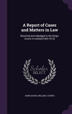 A Report of Cases and Matters in Law: Resolved ... 1357885792 Book Cover