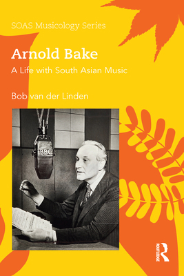 Arnold Bake: A Life with South Asian Music 0367588153 Book Cover