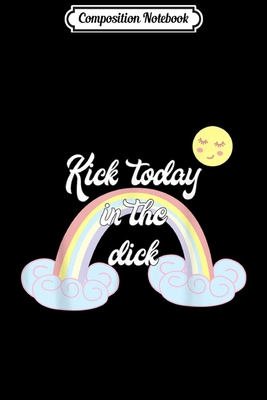 Composition Notebook: Funny Rainbow Kick Today In The Dick  Journal/Notebook Blank Lined Ruled 6x9 100 Pages