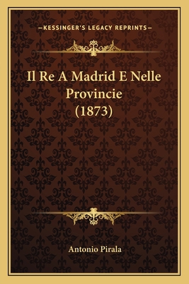 Il Re A Madrid E Nelle Provincie (1873) [Italian] 1168436567 Book Cover
