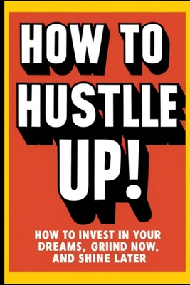 How to Hustle Up!: How to Invest in Your Dreams...            Book Cover