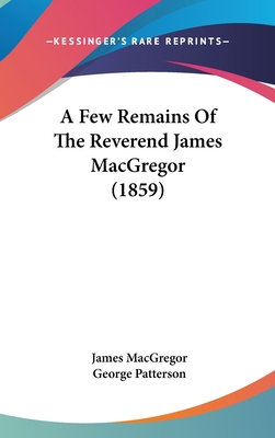 A Few Remains of the Reverend James MacGregor (... 1436948932 Book Cover