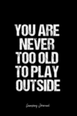 Camping Journal: Dot Grid Journal -You Are Never Too Old To Play Outside - Black Lined Diary, Planner, Gratitude, Writing, Travel, Goal, Bullet Notebook - 6x9 120 page