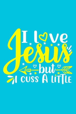 I Love Jesus But I Cuss A Little: Blank Lined Journal Notebook Diary: Bible Quote Scripture Christian Gift Gratitude Prayer Journal For Women Men 6x9 ... Pages | Plain White Paper | Soft Cover Book