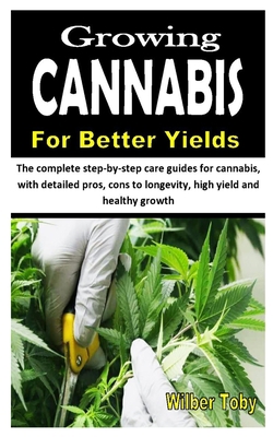GROWING CANNABIS FOR BETTER YIELD: The complete step-by-step care guides for cannabis, with detailed pros, cons to longevity, high yield and healthy growth B08HSC1CQH Book Cover