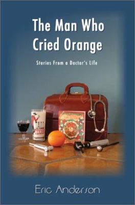 The Man Who Cried Orange: Stories from a Doctor... 0595241514 Book Cover