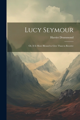 Lucy Seymour; or, It is More Blessed to Give Th... 1022067532 Book Cover