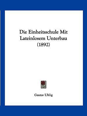 Die Einheitsschule Mit Lateinlosem Unterbau (1892) [German] 1161081747 Book Cover