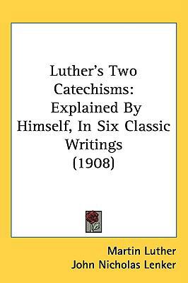 Luther's Two Catechisms: Explained By Himself, ... 1437201946 Book Cover