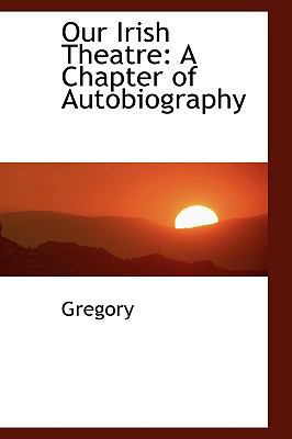 Our Irish Theatre: A Chapter of Autobiography 1103857088 Book Cover