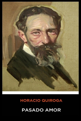 Horacio Quiroga - Pasado Amor [Spanish] B084QHPD2N Book Cover