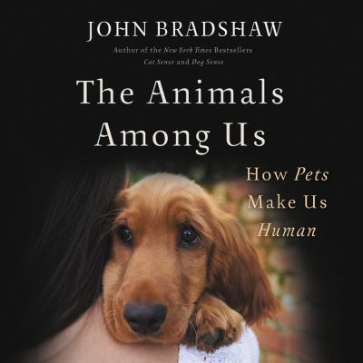 The Animals Among Us: How Pets Make Us Human 1478997451 Book Cover