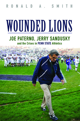 Wounded Lions: Joe Paterno, Jerry Sandusky, and... 0252040015 Book Cover