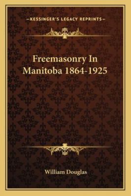 Freemasonry In Manitoba 1864-1925 1163184144 Book Cover
